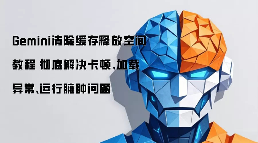 Gemini清除缓存释放空间教程｜彻底解决卡顿、加载异常、运行臃肿问题
