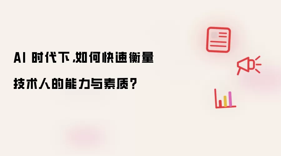 AI 时代下，如何快速衡量技术人的能力与素质？