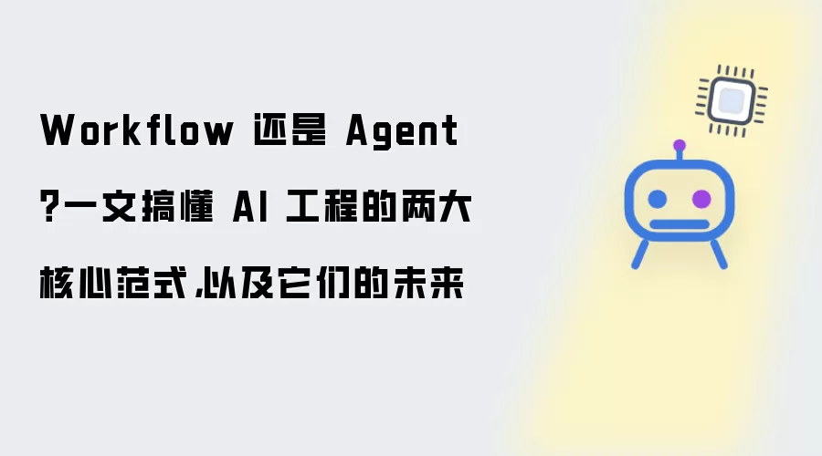 Workflow 还是 Agent？一文搞懂 AI 工程的两大核心范式，以及它们的未来