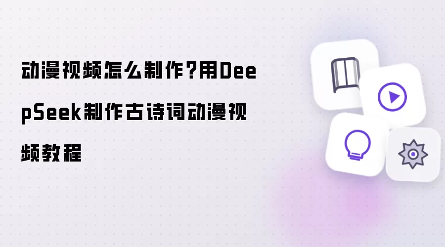 动漫视频怎么制作？用DeepSeek制作古诗词动漫视频教程