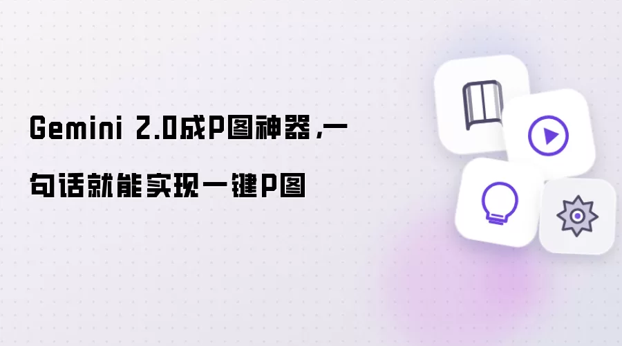 Gemini 2.0成P图神器，一句话就能实现一键P图