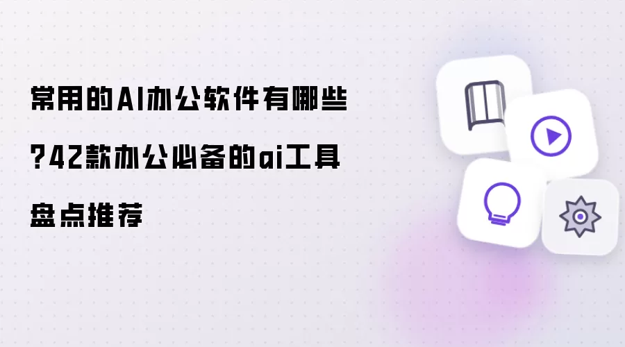 常用的AI办公软件有哪些？42款办公必备的ai工具盘点推荐