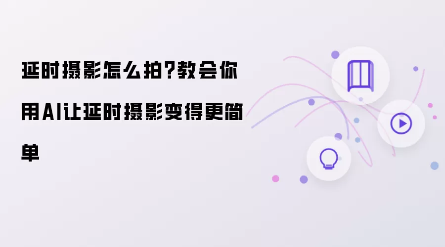 延时摄影怎么拍？教会你用AI让延时摄影变得更简单