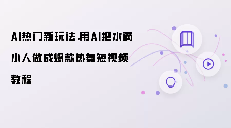 AI热门新玩法，用AI把水滴小人做成爆款热舞短视频教程