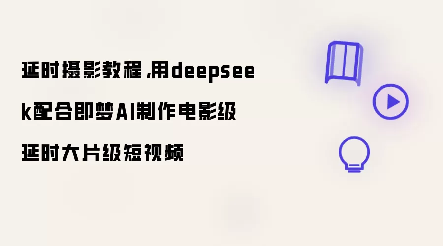 延时摄影教程，用deepseek配合即梦AI制作电影级延时大片级短视频