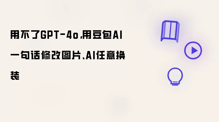用不了GPT-4o，用豆包AI一句话修改图片、AI任意换装