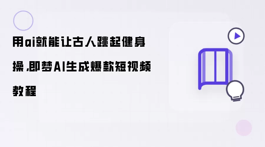 用ai就能让古人跳起健身操，即梦AI生成爆款短视频教程