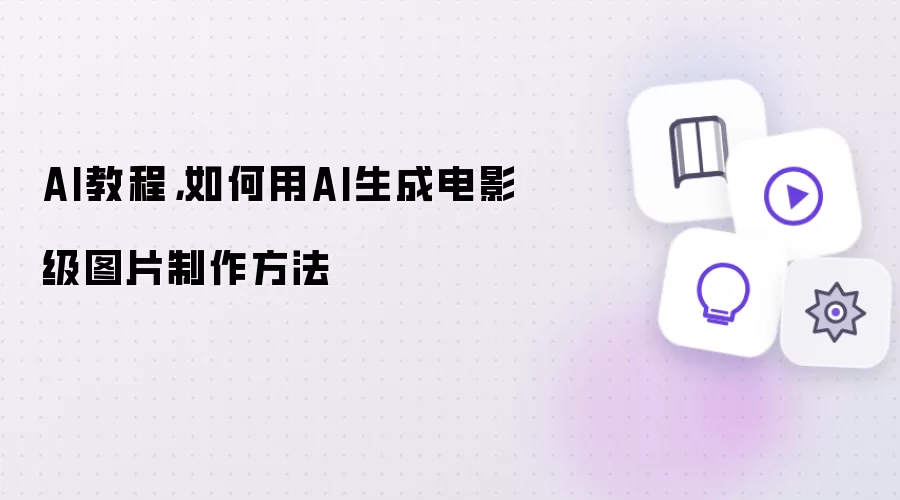 AI教程，如何用AI生成电影级图片制作方法