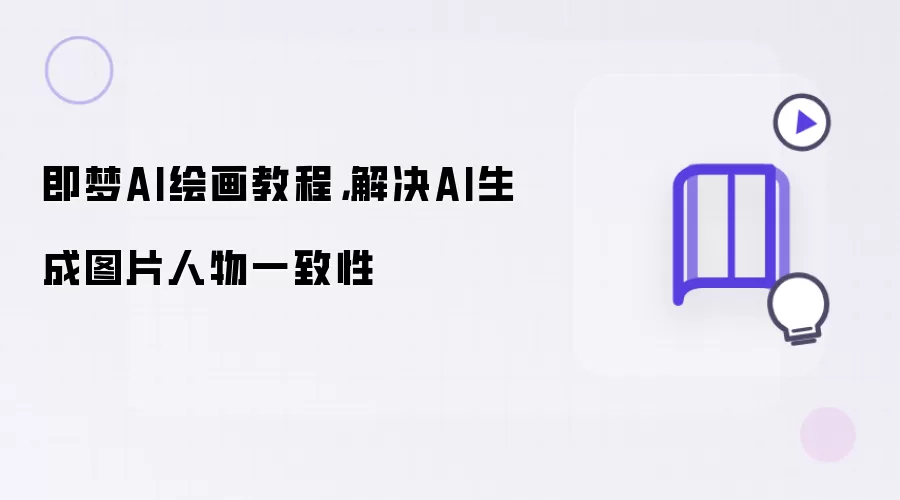 即梦AI绘画教程，解决AI生成图片人物一致性