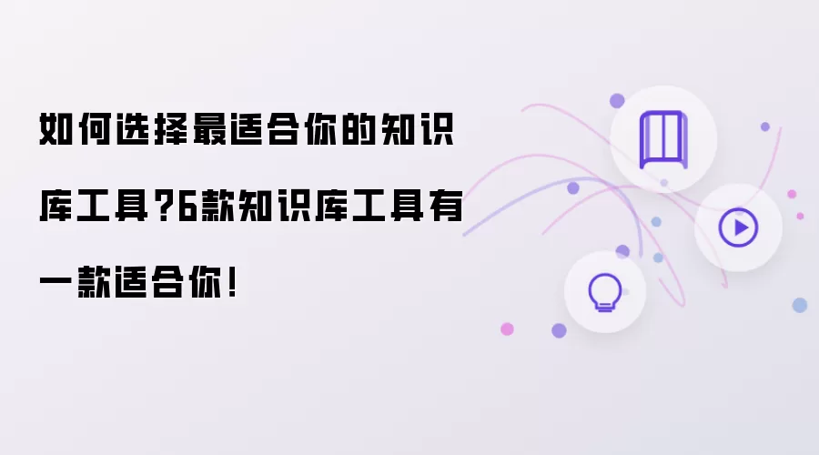 如何选择最适合你的知识库工具？6款知识库工具有一款适合你！