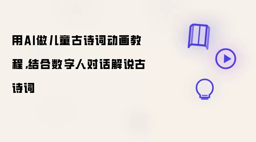 用AI做儿童古诗词动画教程，结合数字人对话解说古诗词