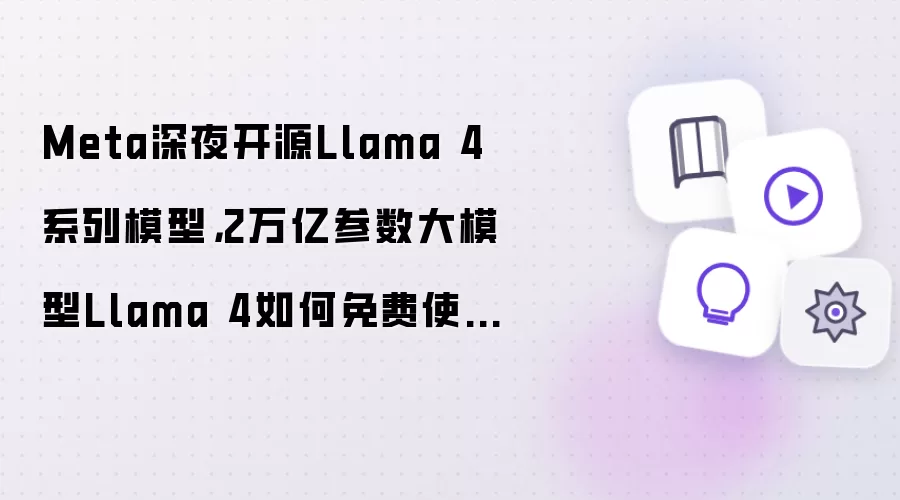Meta深夜开源Llama 4系列模型，2万亿参数大模型Llama 4如何免费使用？