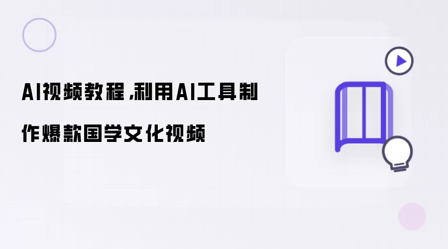 AI视频教程，利用AI工具制作爆款国学文化视频