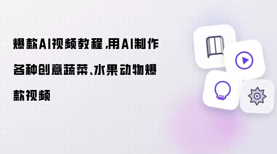 爆款AI视频教程，用AI制作各种创意蔬菜、水果动物爆款视频