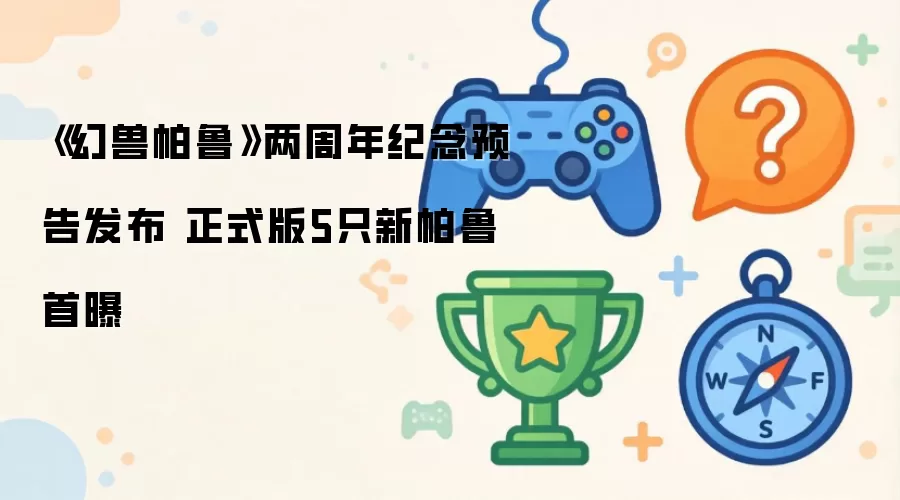 《幻兽帕鲁》两周年纪念预告发布 正式版5只新帕鲁首曝
