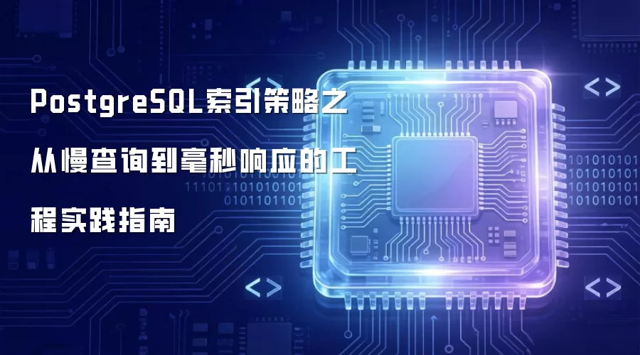 PostgreSQL索引策略之从慢查询到毫秒响应的工程实践指南