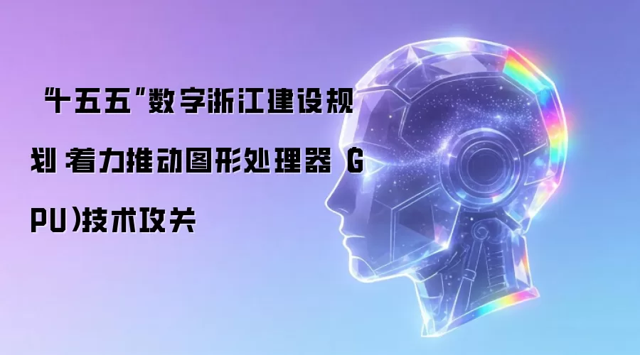 “十五五”数字浙江建设规划：着力推动图形处理器（GPU）技术攻关