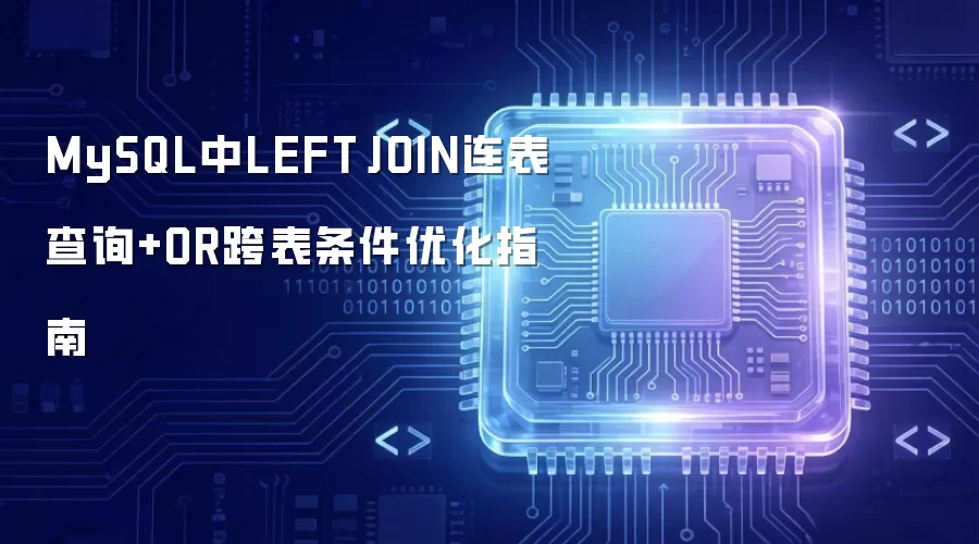 MySQL中LEFT JOIN连表查询+OR跨表条件优化指南