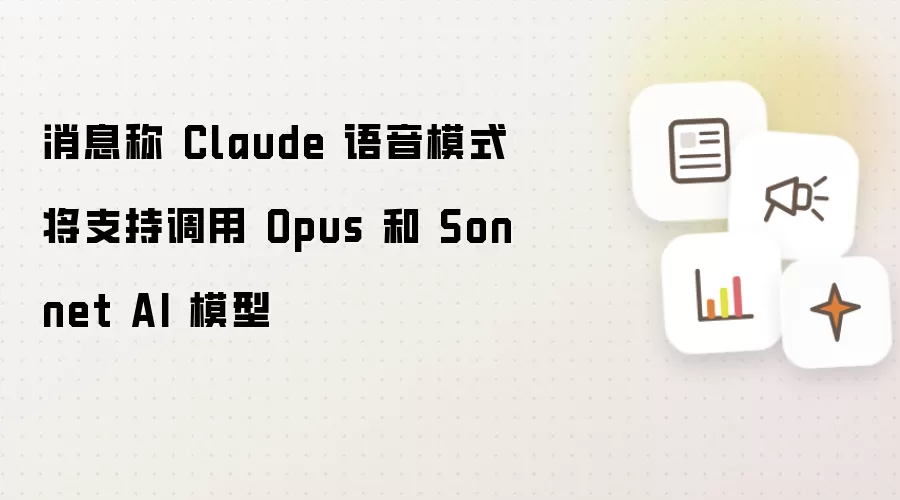 消息称 Claude 语音模式将支持调用 Opus 和 Sonnet AI 模型