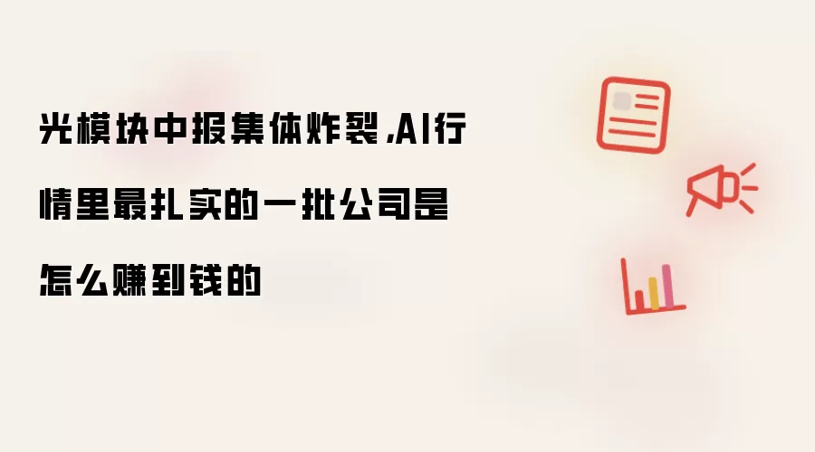 光模块中报集体炸裂，AI行情里最扎实的一批公司是怎么赚到钱的