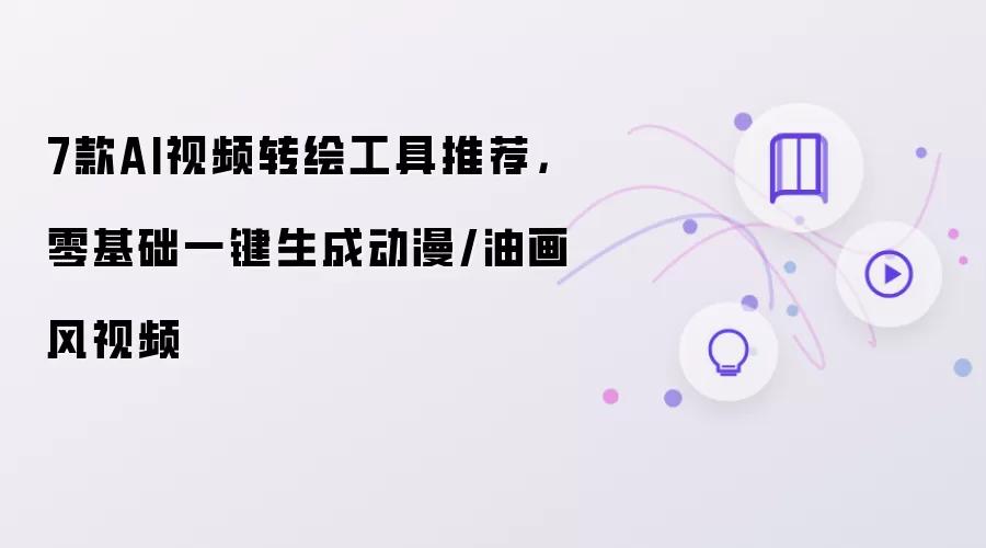 7款AI视频转绘工具推荐,零基础一键生成动漫/油画风视频