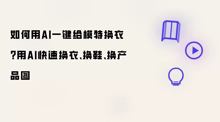 如何用AI一键给模特换衣?用AI快速换衣、换鞋、换产品图