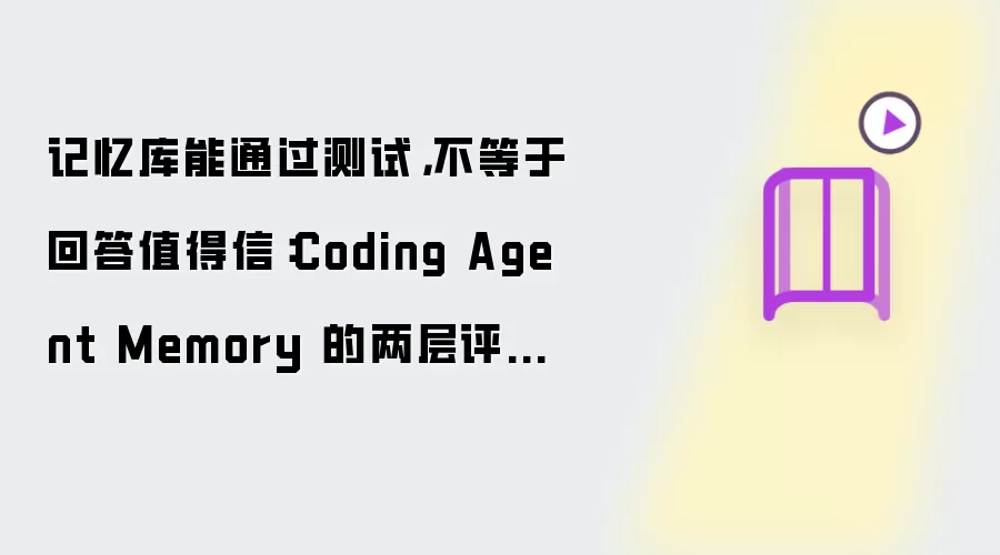 记忆库能通过测试,不等于回答值得信:Coding Agent Memory 的两层评估设计