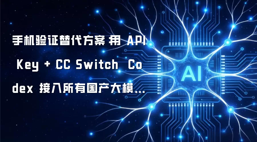 手机验证替代方案:用 API Key + CC Switch Codex 接入所有国产大模型,通用配置教程