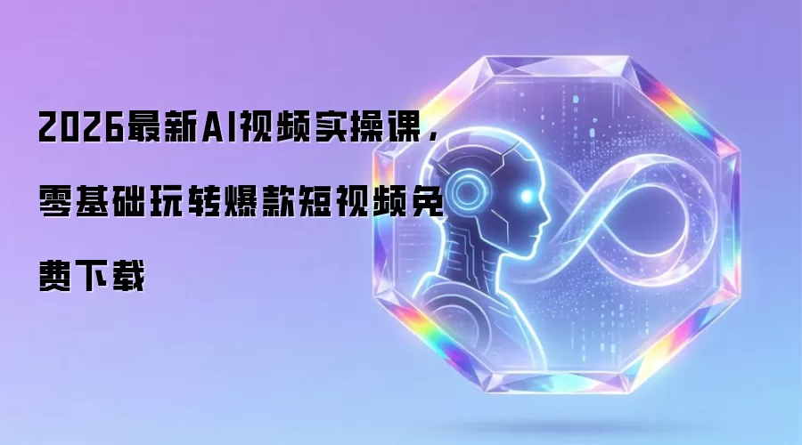 2026最新AI视频实操课,零基础玩转爆款短视频免费下载