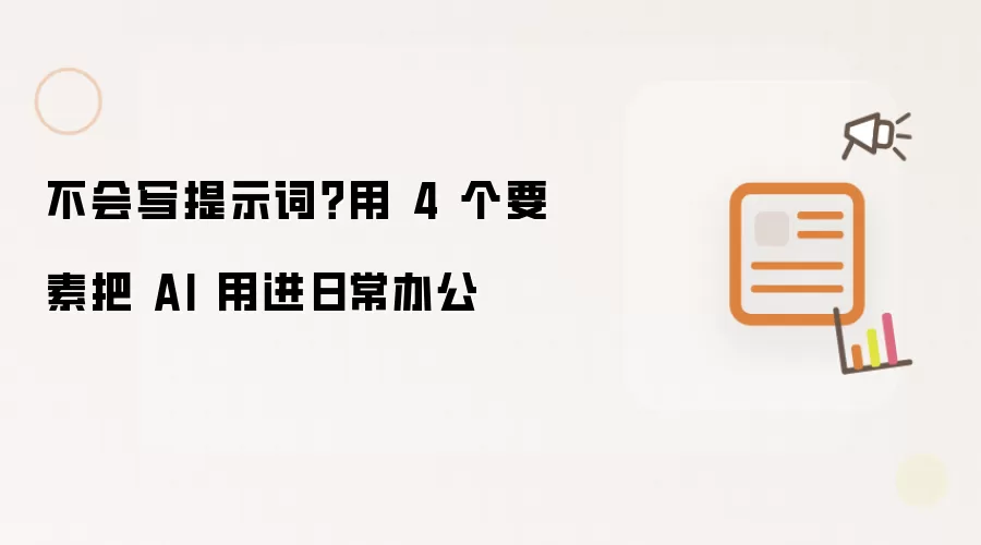 不会写提示词？用 4 个要素把 AI 用进日常办公