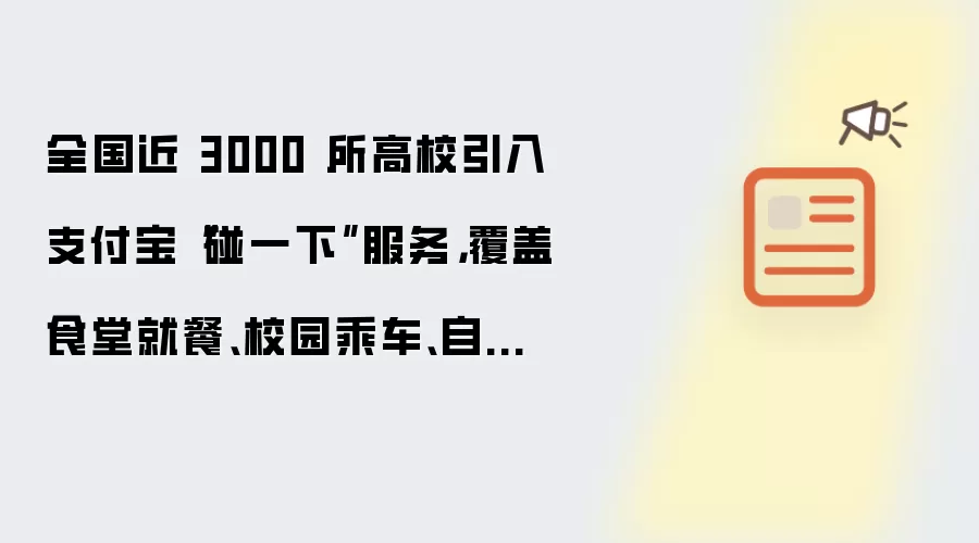 全国近 3000 所高校引入支付宝“碰一下”服务,覆盖食堂就餐、校园乘车、自助洗衣等场景