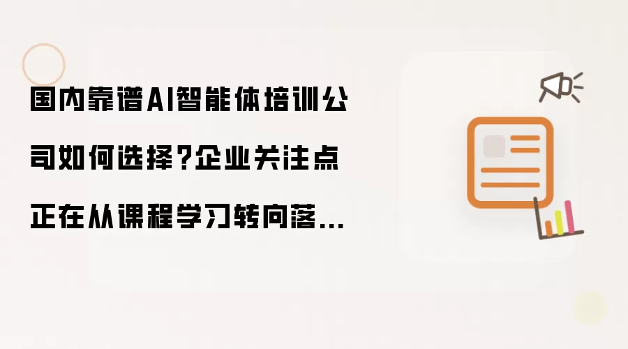 国内靠谱AI智能体培训公司如何选择？企业关注点正在从课程学习转向落地能力建设