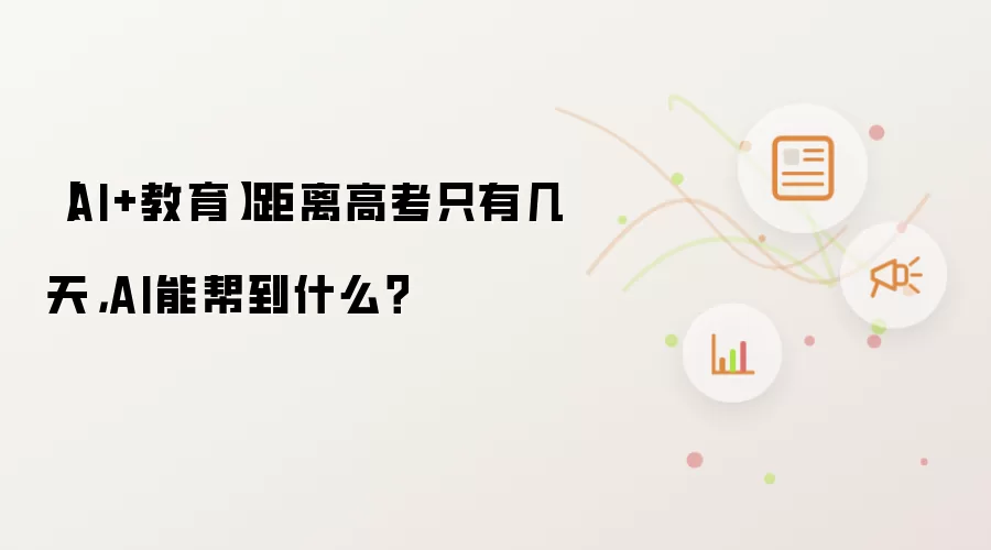 【AI+教育】距离高考只有几天,AI能帮到什么?