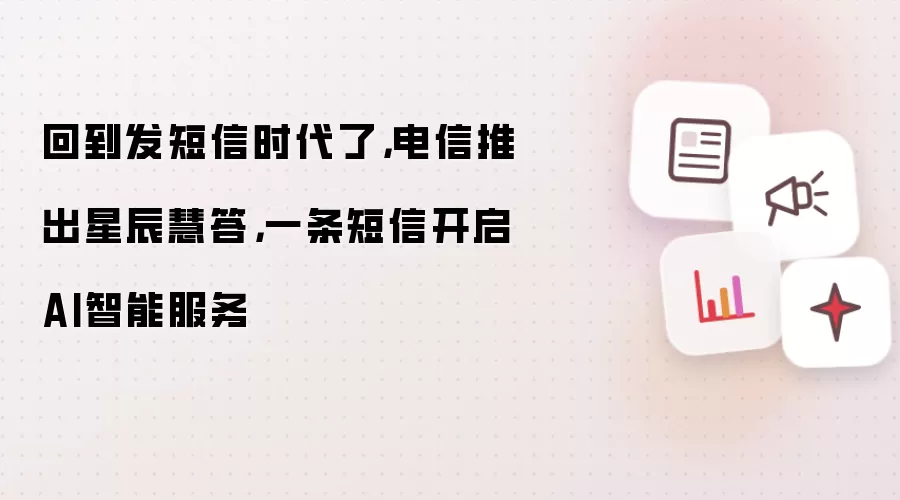 回到发短信时代了,电信推出星辰慧答,一条短信开启AI智能服务