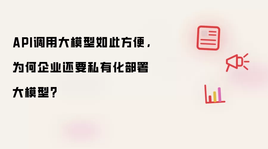 API调用大模型如此方便，为何企业还要私有化部署大模型？