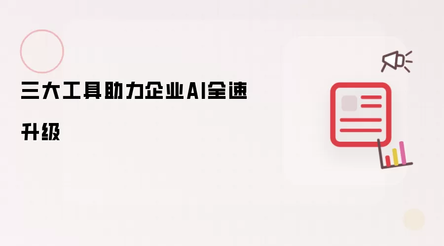 三大工具助力企业AI全速升级