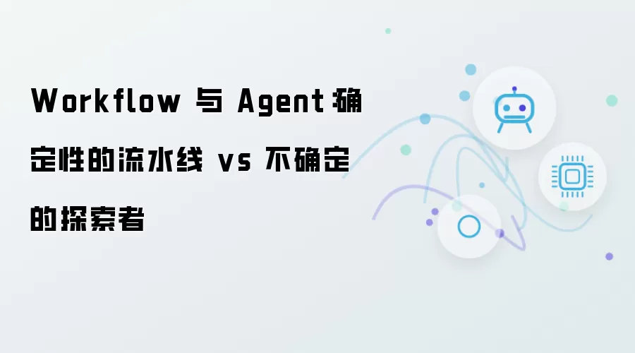 Workflow 与 Agent：确定性的流水线 vs 不确定的探索者