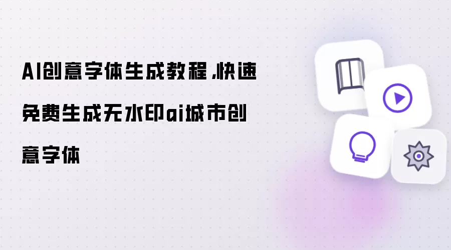AI创意字体生成教程，快速免费生成无水印ai城市创意字体