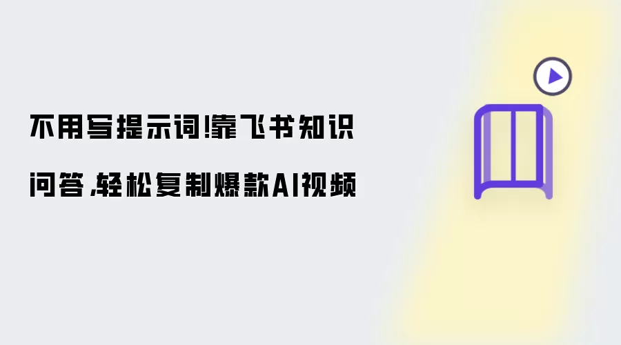 不用写提示词！靠飞书知识问答，轻松复制爆款AI视频