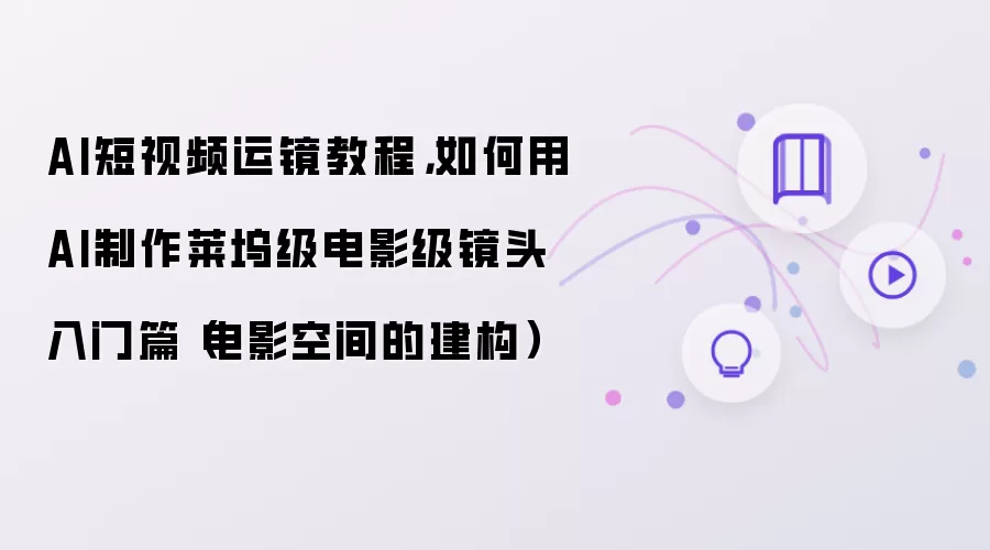 AI短视频运镜教程，如何用AI制作莱坞级电影级镜头入门篇（电影空间的建构）
