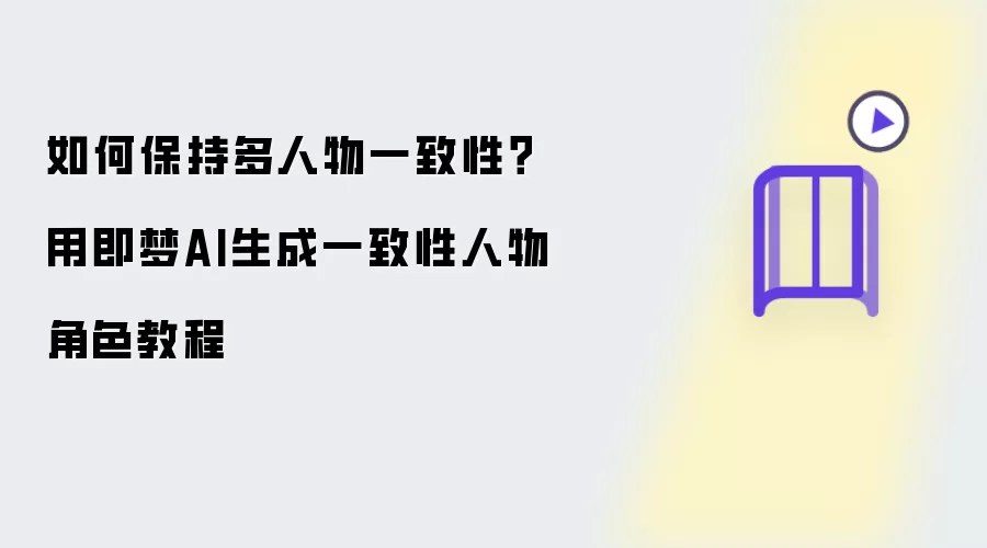 如何保持多人物一致性？用即梦AI生成一致性人物角色教程