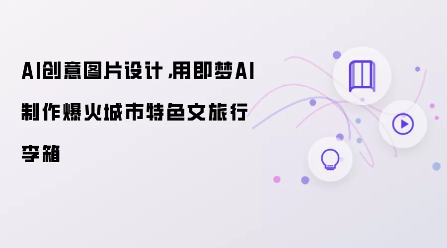 AI创意图片设计，用即梦AI制作爆火城市特色文旅行李箱