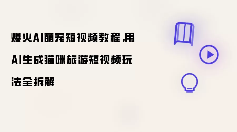 爆火AI萌宠短视频教程，用AI生成猫咪旅游短视频玩法全拆解