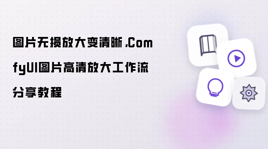 图片无损放大变清晰，ComfyUI图片高清放大工作流分享教程