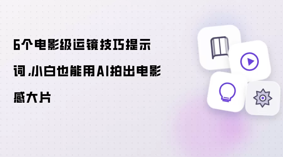 6个电影级运镜技巧提示词，小白也能用AI拍出电影感大片