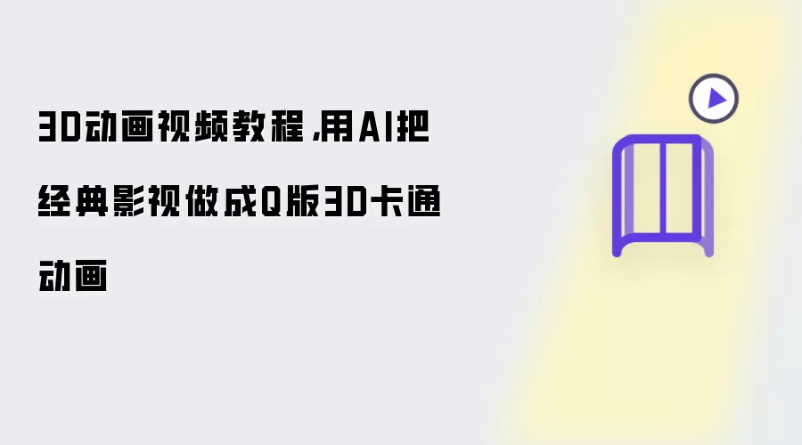 3D动画视频教程，用AI把经典影视做成Q版3D卡通动画