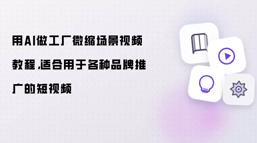 用AI做工厂微缩场景视频教程，适合用于各种品牌推广的短视频