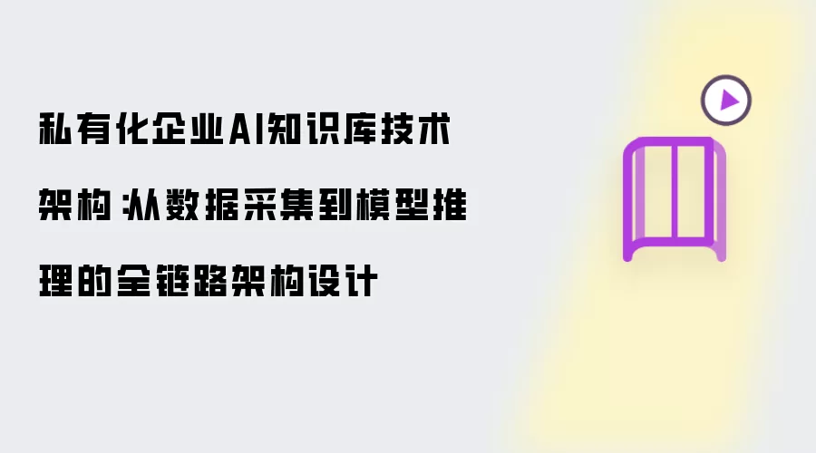 私有化企业AI知识库技术架构：从数据采集到模型推理的全链路架构设计