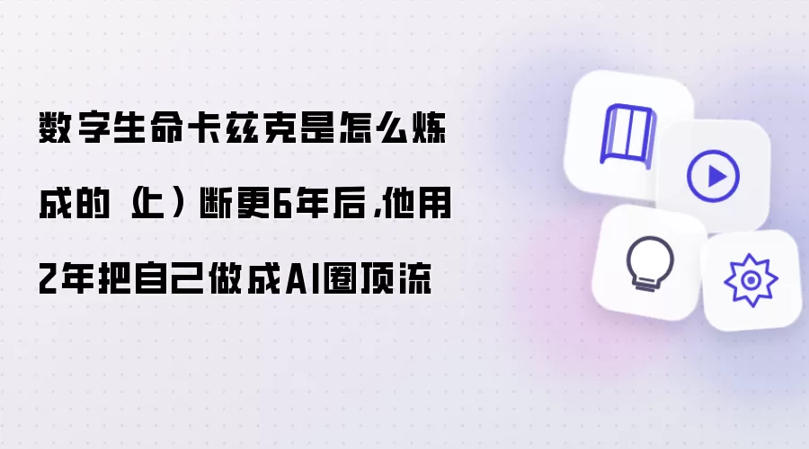 数字生命卡兹克是怎么炼成的（上） 断更6年后，他用2年把自己做成AI圈顶流