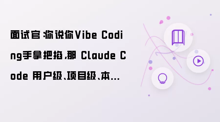 面试官：你说你Vibe Coding手拿把掐，那 Claude Code 用户级、项目级、本地级配置怎么隔离？